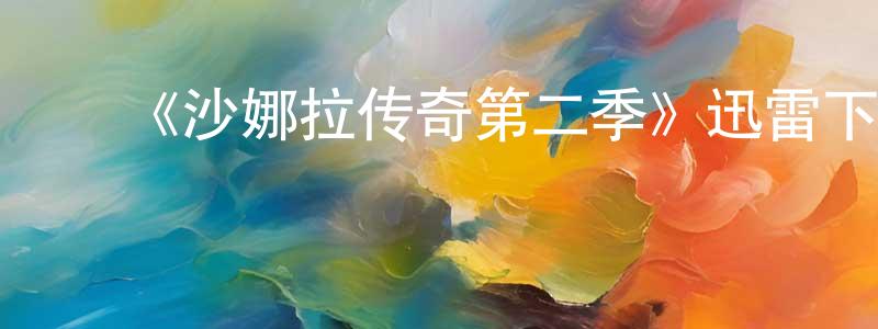 白海峰发布《沙娜拉传奇第二季》迅雷下载/在线观看-魔幻科幻-美剧天堂